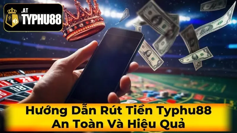 Hướng Dẫn Rút Tiền Typhu88 An Toàn Và Hiệu Quả