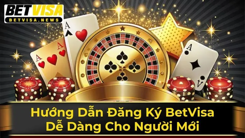 Hướng Dẫn Đăng Ký BetVisa Dễ Dàng Cho Người Mới